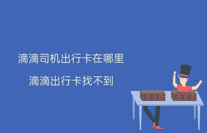 滴滴司机出行卡在哪里 滴滴出行卡找不到